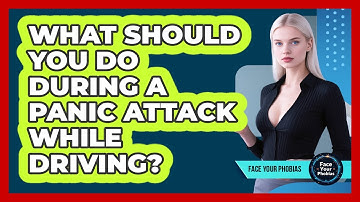 What Should You Do During A Panic Attack While Driving? - Face Your Phobias