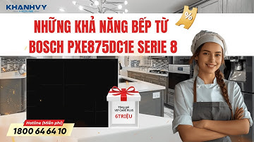 BẾP TỪ BOSCH PXE675DC1E SERIES 8 – NÂNG TẦM KHÔNG GIAN BẾP HIỆN ĐẠI! I Khánh Vy Home