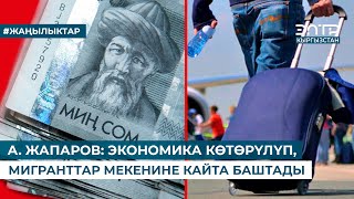 А. ЖАПАРОВ: ЭКОНОМИКА КӨТӨРҮЛҮП, МИГРАНТТАР МЕКЕНИНЕ КАЙТА БАШТАДЫ