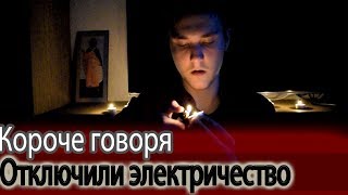 КОРОЧЕ ГОВОРЯ, ОТКЛЮЧИЛИ ЭЛЕКТРИЧЕСТВО