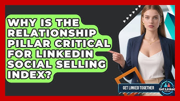 Why Is The Relationship Pillar Critical For LinkedIn Social Selling Index? - Get Linked Together