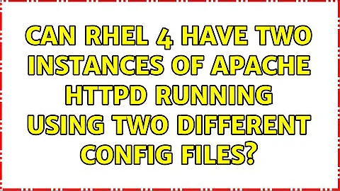 Can RHEL 4 have two instances of apache httpd running using two different config files?