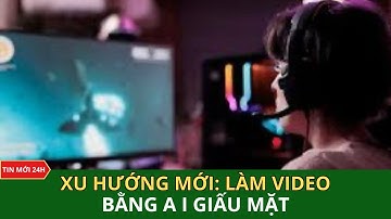 XU HƯỚNG MỚI: Làm video bằng AI giấu mặt