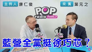 20240513《POP搶先爆》康仁俊專訪葉元之 談「藍營全黨挺徐巧芯」
