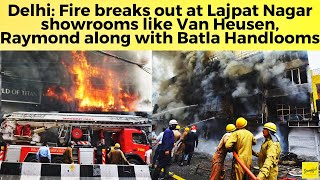 Delhi: Fire breaks out at Lajpat Nagar showrooms like Van Heusen, Raymond along with Batla Handlooms