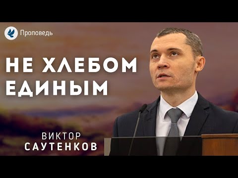 Не хлебом единым. Саутенков В.Л. Проповедь МСЦ ЕХБ