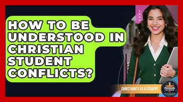 How To Be Understood In Christian Student Conflicts? - Christianity As A Student