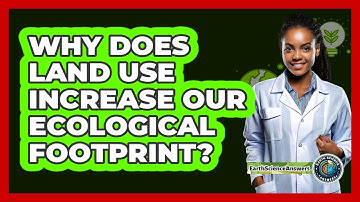 Why Does Land Use Increase Our Ecological Footprint? - Earth Science Answers