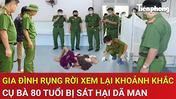Vấn đề hôm nay: TPHCM: Gia đình rụng rời xem lại khoảnh khắc cụ bà 80 tuổi bị sát hại dã man