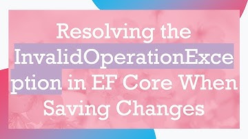 Resolving the InvalidOperationException in EF Core When Saving Changes