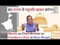 Mamta as Chief Minister or President’s Rule in West Bengal | क्या बंगाल में राष्ट्रपति शासन लगेगा?