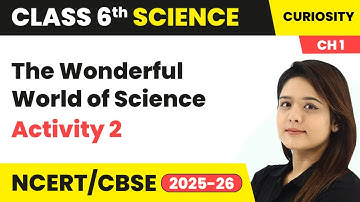 The Wonderful World of Science - Activity 2 | Class 6 Science (Curiosity) Chapter 1 | CBSE 2025-26