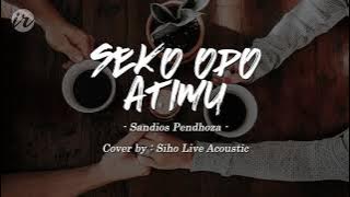 Seko Opo Atimu - Sandios Pendhoza (Cover by Siho Live Acoustic) [Lirik Terjemahan]