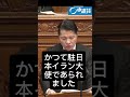 いさ進一 衆議院 本会議 趣旨弁明でのイラン戦争で、出光佐三氏を功績、日章丸事件、アラグチ外務大臣の震災時のボランティアなとを紹介