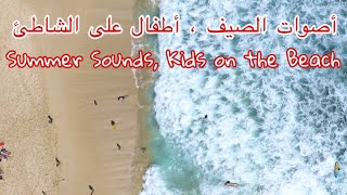 Summer Sounds, Kids on the Beach | أصوات الصيف ، أطفال على الشاطئ | nature sounds