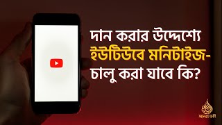 দান করার উদ্দেশ্যে ইউটিউবে মনিটাইজ- চালু করা যাবে কি? ।। Prof. Dr. Mohammad Monzur-E-Elahi