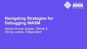 Navigating Strategies for Debugging WASM - Ashwin Kumar Uppala, GitHub & Shivay Lamba, Independent
