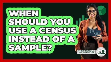 When Should You Use A Census Instead Of A Sample? - The Friendly Statistician