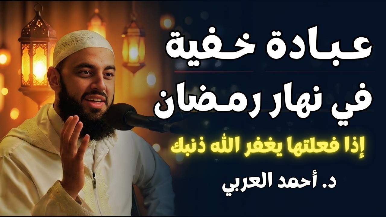طوال شهر رمضان | عبادة خفية في نهار رمضان تغفر كل ذنوبك | هنيئاً لمن فعلها | د. أحمد العربي