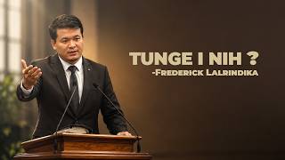 TUNGE I NIH❓ - FREDERICK LALRINDIKA | Sermon