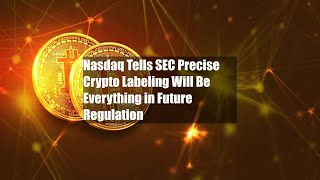 Nasdaq Tells SEC Precise Crypto Labeling Will Be Everything in Future Regulation