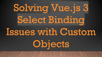Solving Vue.js 3 Select Binding Issues with Custom Objects