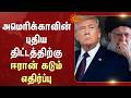அமெரிக்காவின் புதிய திட்டத்திற்கு ஈரான் கடும் எதிர்ப்பு | Donald Trump | Iran | Sun News