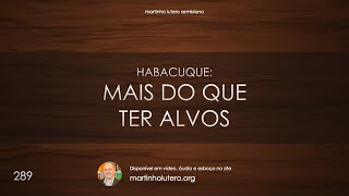 Martinho Lutero Semblano - Habacuque: mais do que ter alvos