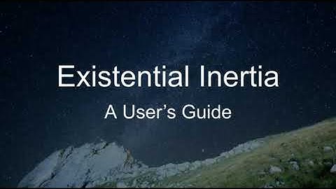 Existential Inertia: A User