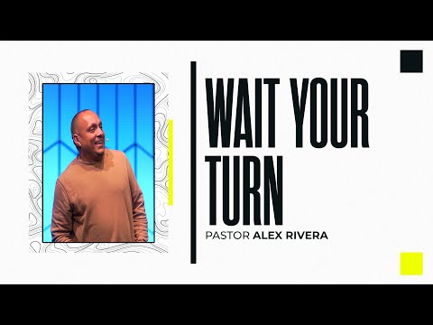 Message: Wait Your Turn | Speaker: Pastor Alex Rivera