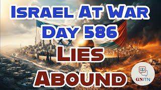 GNITN Special Edition Israel At War Day 586: Lies Abound