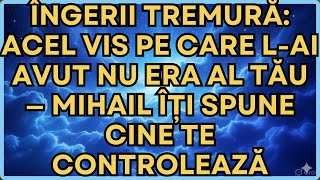 Îngerii Tremură: Acel Vis Pe Care L-ai Avut Nu Era Al Tău — Mihail Îți Spune Cine Te Controlează