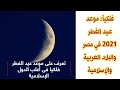 موعد عيد الفطر المبارك 2021 فى مصر والبلاد العربية والإسلامية