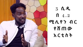 ሶስት ሲዲ በ 4.2 ሚሊየን ብር የሸጠው አርቲስት