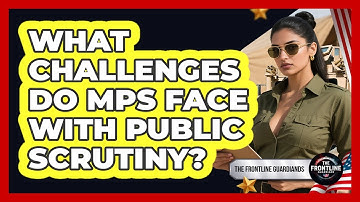 What Challenges Do MPs Face With Public Scrutiny? - The Frontline Guardians