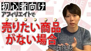【初心者向け】アフィリエイトで「売りたい商品がない場合」の対処方法