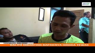 KEJAM. BAPAK BANTING ANAKNYA YANG BALITA HINGGA TEWAS