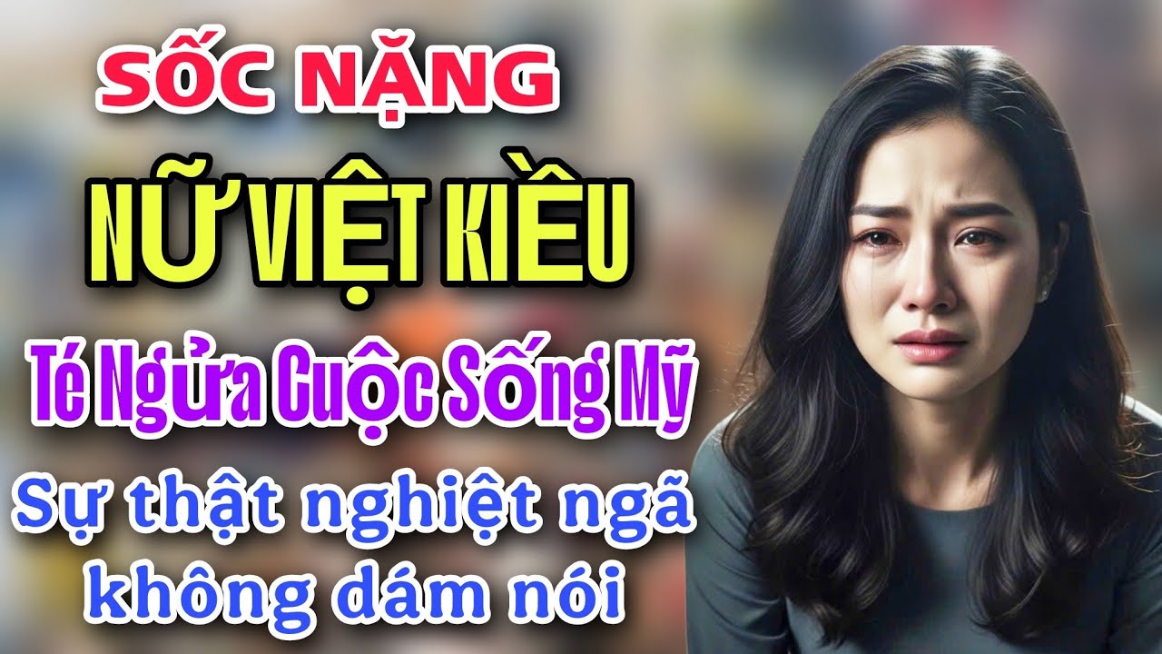 SỐC NẶNG - NỮ VIỆT KIỀU TÉ NGỮA VỚI CUỘC SỐNG MỸ VÀ SỰ THẬT NGHIỆT NGÃ KHÔNG DÁM NÓI