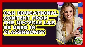 Can Educational Content From The Upcycle Lab Be Used in Classrooms? - The Upcycle Lab
