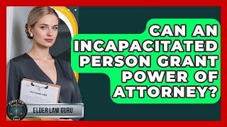 Can An Incapacitated Person Grant Power Of Attorney? - Elder Law Guru