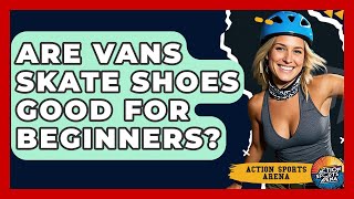 Are Vans Skate Shoes Good For Beginners? - Action Sports Arena