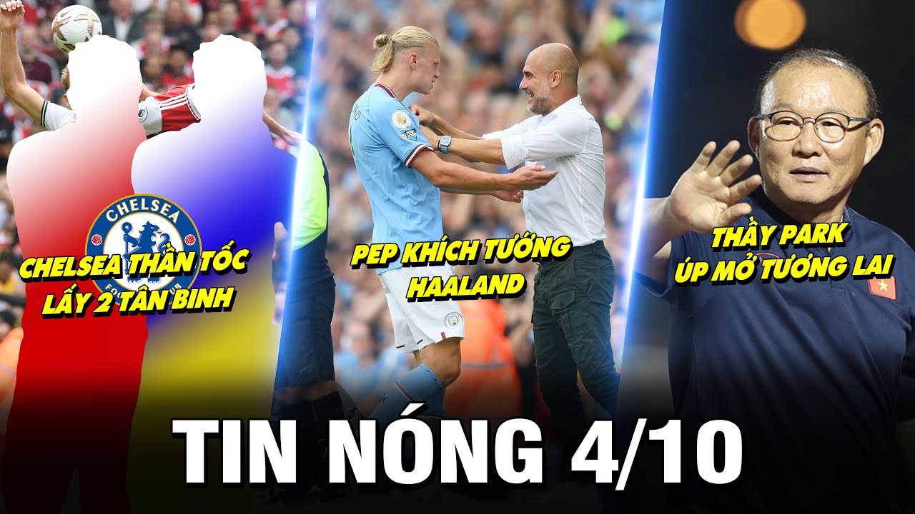TIN NÓNG BÓNG ĐÁ 4/10 CHELSEA LẤY 2 TÂN BINH, PEP KHÍCH TƯỚNG HAALAND