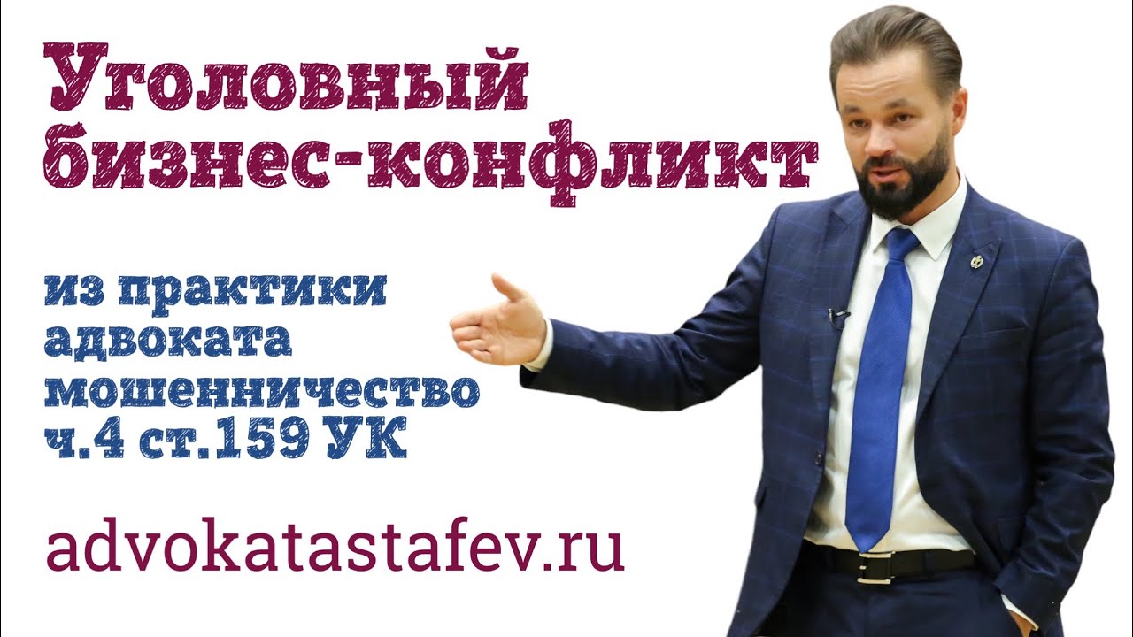 Уголовный бизнес-конфликт/адвокат по мошенничеству ч.4 ст.159 УК ...