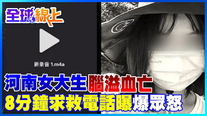 河南大學女學生腦溢血亡! "求救8分鐘"講到昏迷 "看你也沒什麼事"接線員不耐煩未派車 錄音檔曝光網炸鍋 |全球線上@Global_Vision - 天天要聞