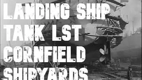 LANDING SHIP TANK LST AND 'CORNFIELD' SHIPYARDS