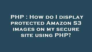 PHP : How do I display protected Amazon S3 images on my secure site using PHP