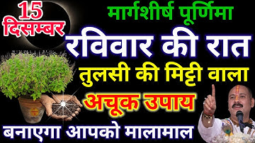 15 दिसंबर मार्गशीर्ष पूर्णिमा रविवार की रात तुलसी की मिट्टी वाला यह अचूक उपाय बनाएगा आपको मालामाल 😱