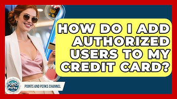 How Do I Add Authorized Users to My Credit Card? | Points and Perks Channel News