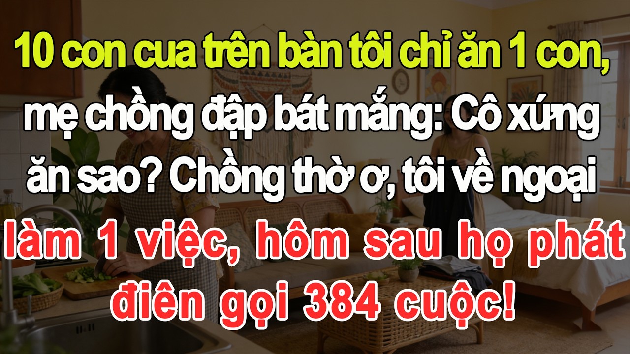 10 con cua trên bàn tôi chỉ ăn 1 con, mẹ chồng mắng, tôi về ngoại làm 1 việc khiến họ gọi 384 cuộc