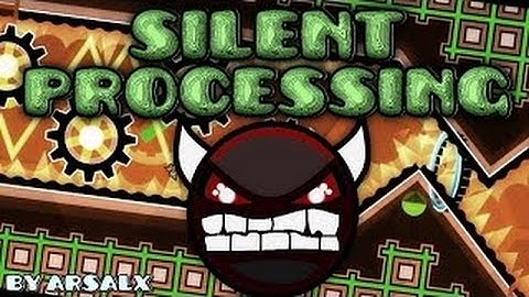 Geometry Dash - SILENT PROCESSING - by ArsAlx - Impossible!